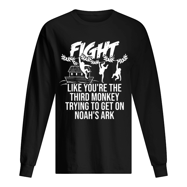 Fight Like You're The Third Monkey Trying To Get On Noah's Ark Long Sleeved T-shirt 
