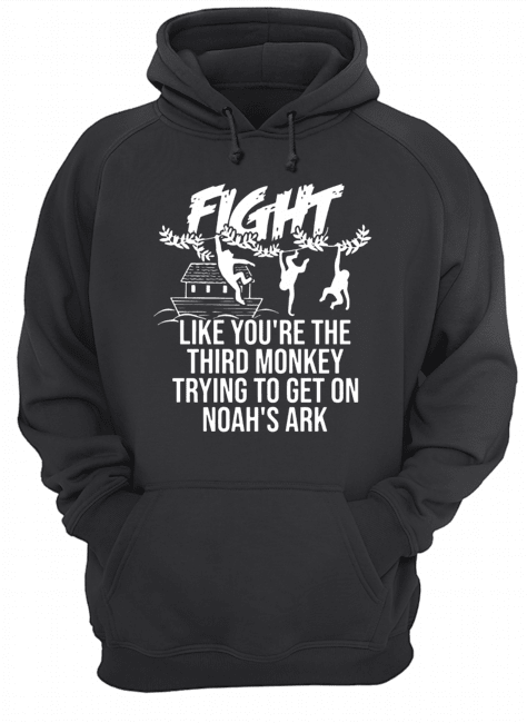 Fight Like You're The Third Monkey Trying To Get On Noah's Ark Unisex Hoodie