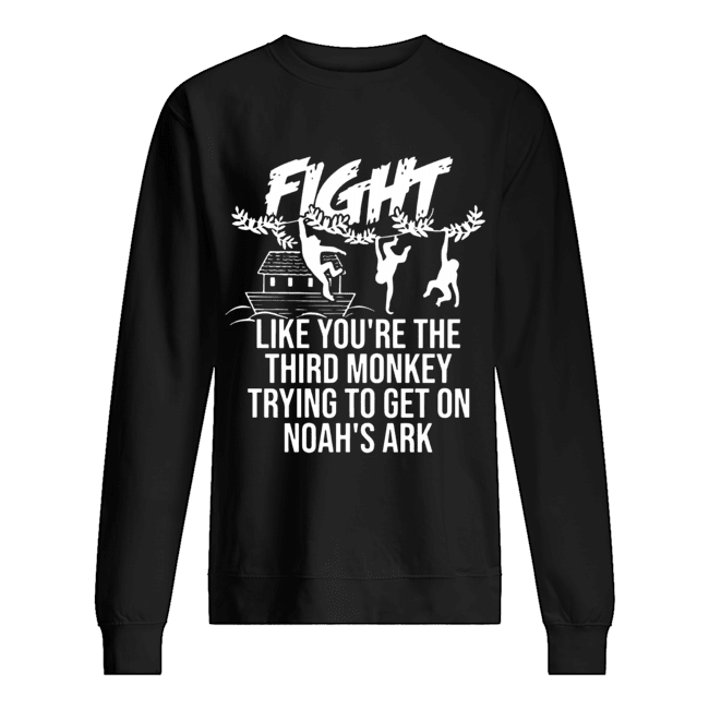 Fight Like You're The Third Monkey Trying To Get On Noah's Ark Unisex Sweatshirt