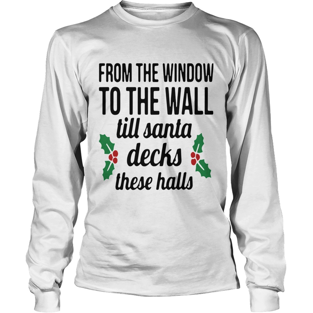 From The Window To The Wall Till Santa Decks The Halls LongSleeve