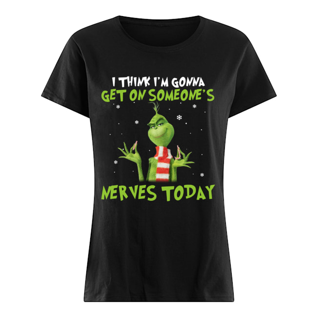 Grinch I think I’m gonna get on someone’s Nerves today Christmas Classic Women's T-shirt