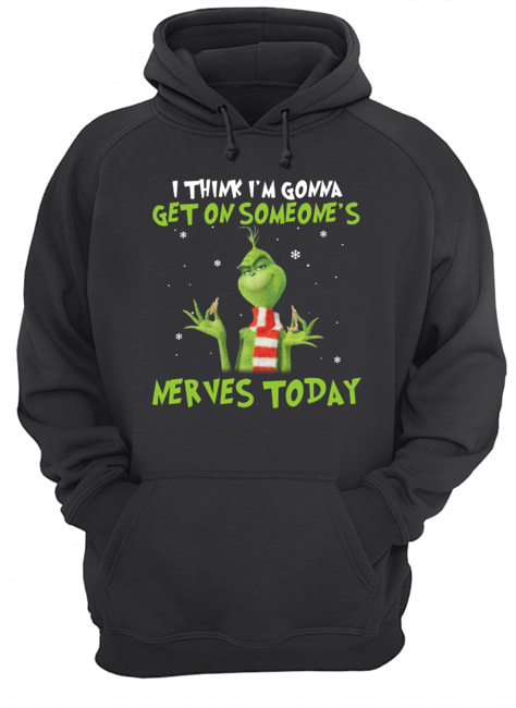 Grinch I think I’m gonna get on someone’s Nerves today Christmas Unisex Hoodie