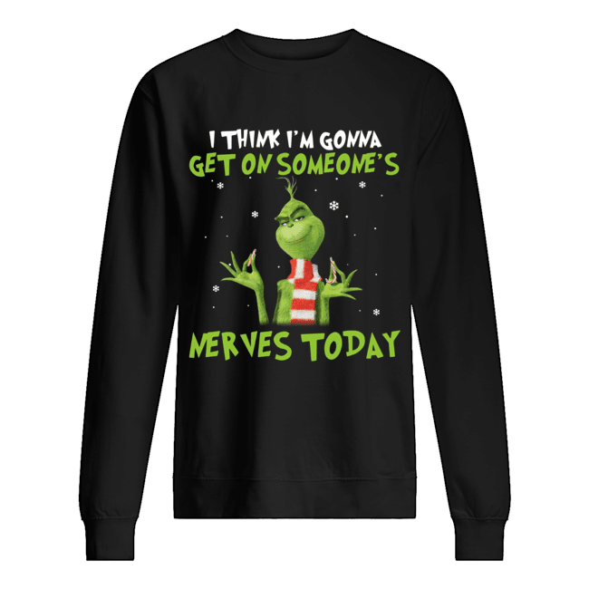Grinch I think I’m gonna get on someone’s Nerves today Christmas Unisex Sweatshirt