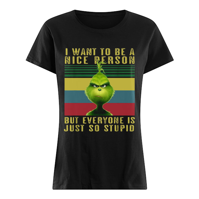 Grinch I want to be a nice person but everyone is just so stupid vintage Classic Women's T-shirt