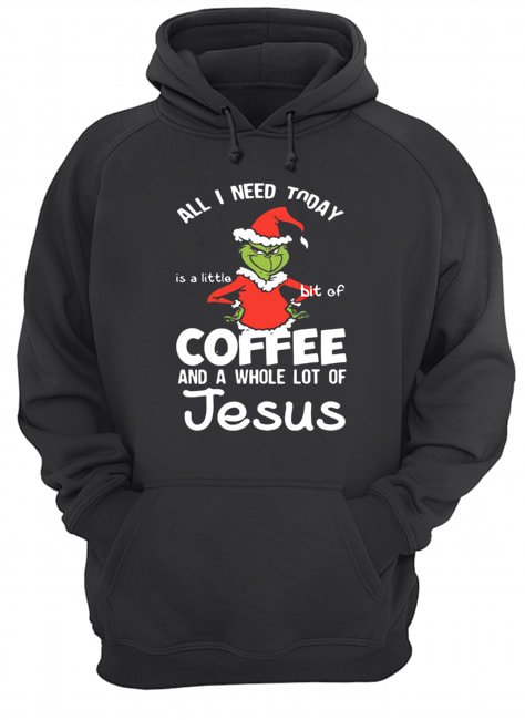 Grinch all I need today Coffee and a whole lot of Jesus Unisex Hoodie