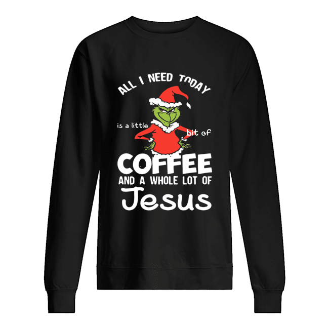 Grinch all I need today Coffee and a whole lot of Jesus Unisex Sweatshirt