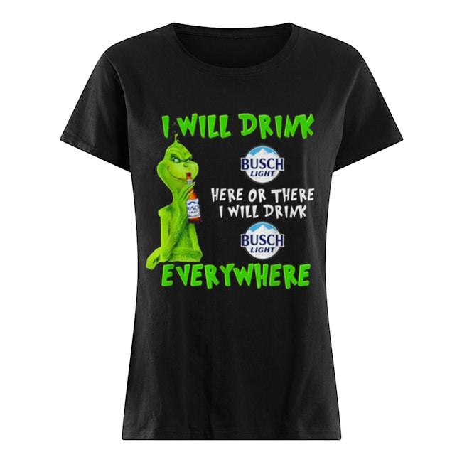 Grinch i will drink Busch Light beer here or there i will drink everywhere Classic Women's T-shirt