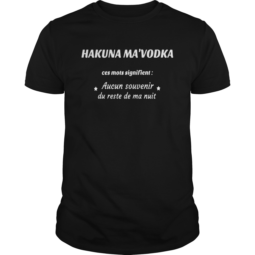 Hakuna MaVodka Ces Mots Signifient Aucun Souvenir Du Reste De Ma Nuit shirt
