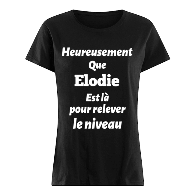Heureusement Que Elodie Est La Pour Relever Le Niveau Classic Women's T-shirt
