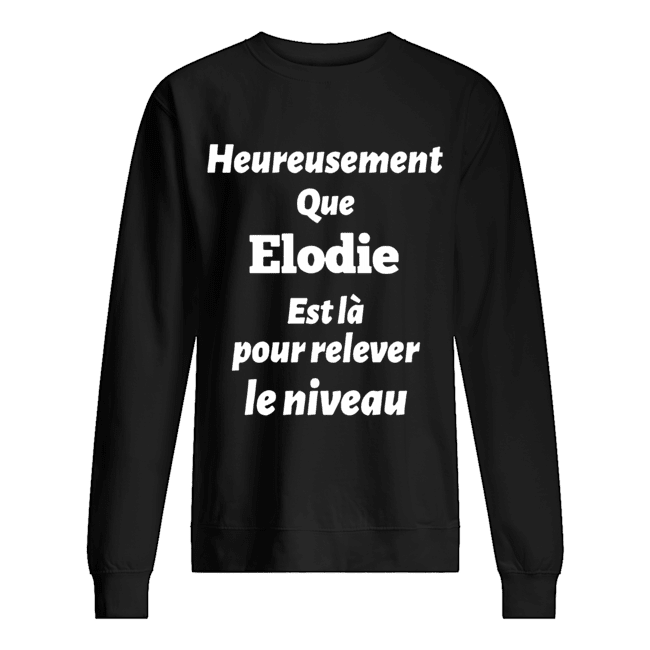 Heureusement Que Elodie Est La Pour Relever Le Niveau Unisex Sweatshirt