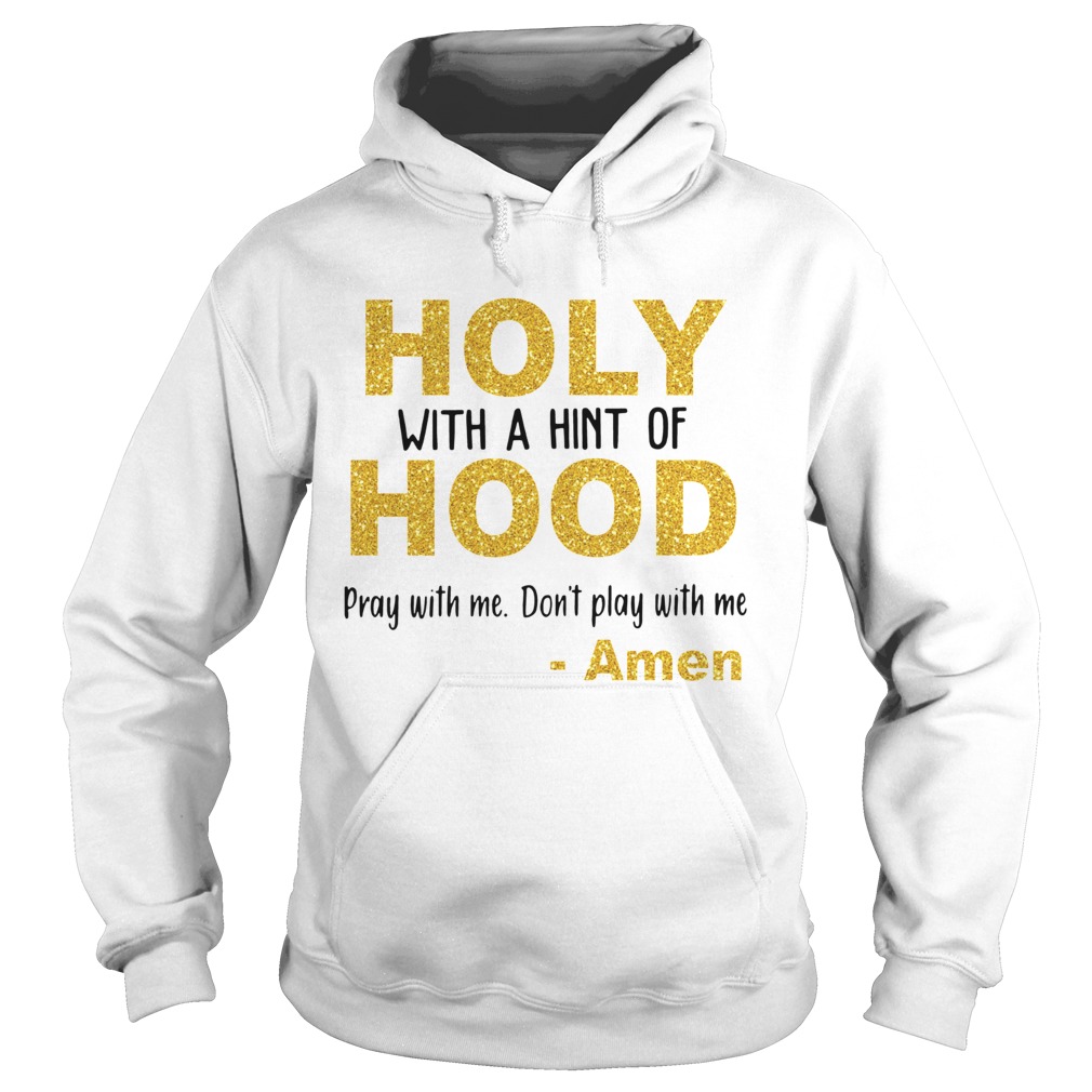 Holy with a hint of hood pray with me dont play with me Amen Hoodie