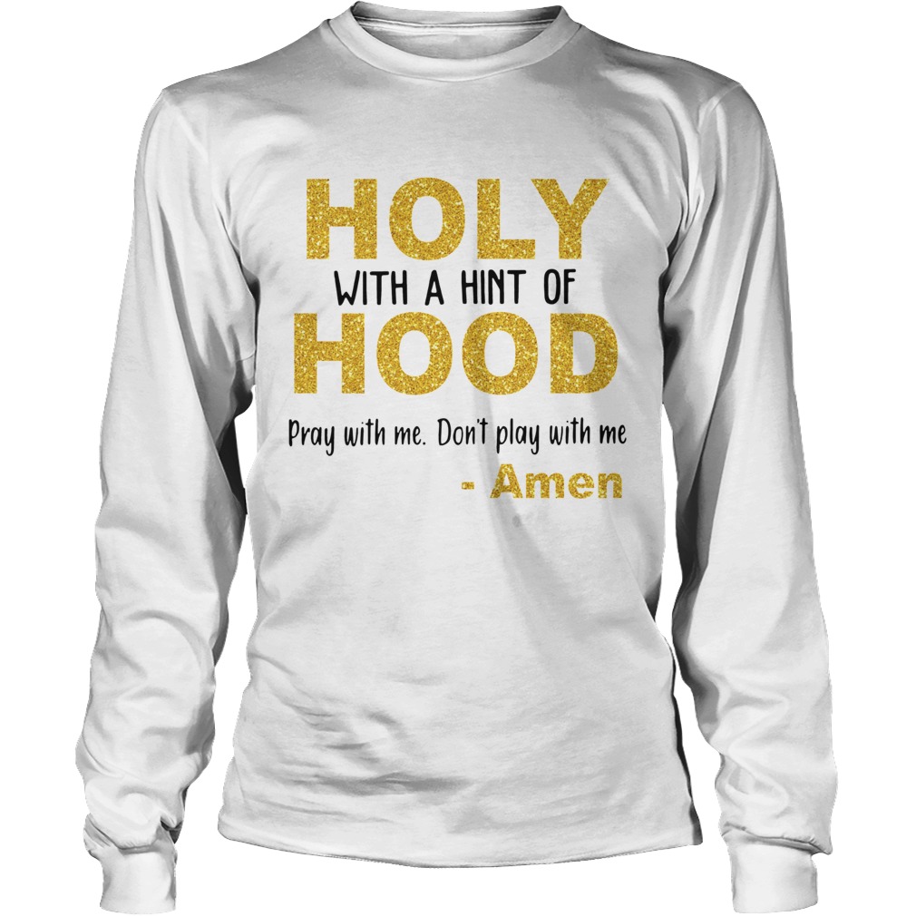 Holy with a hint of hood pray with me dont play with me Amen LongSleeve