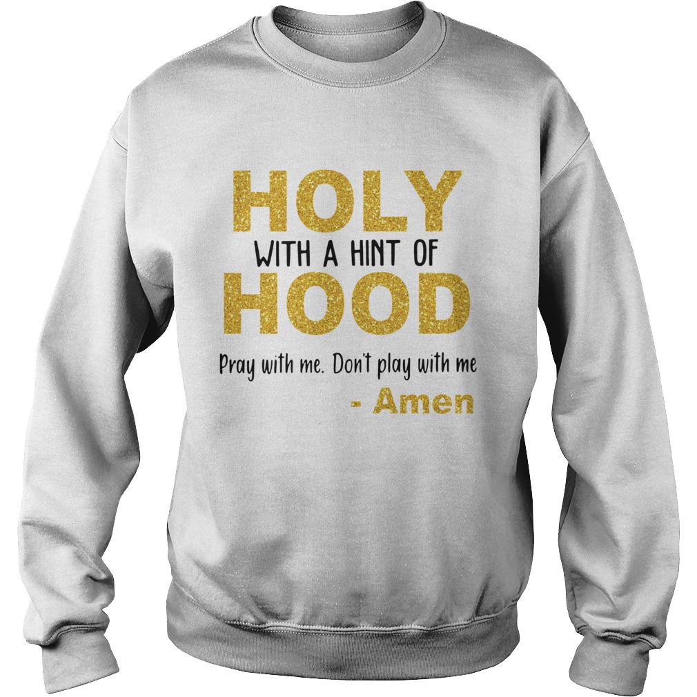 Holy with a hint of hood pray with me dont play with me Amen Sweatshirt