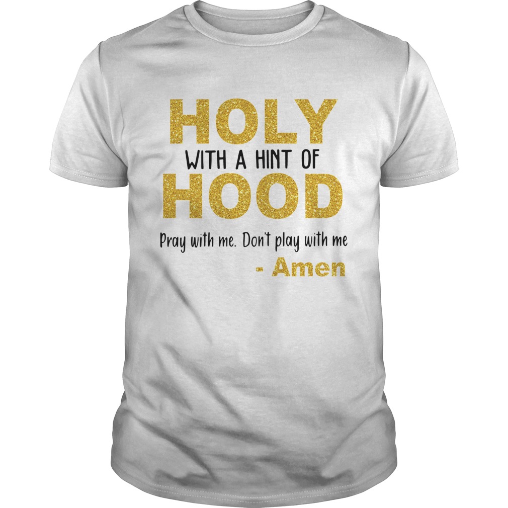 Holy with a hint of hood pray with me don't play with me Amen shirt
