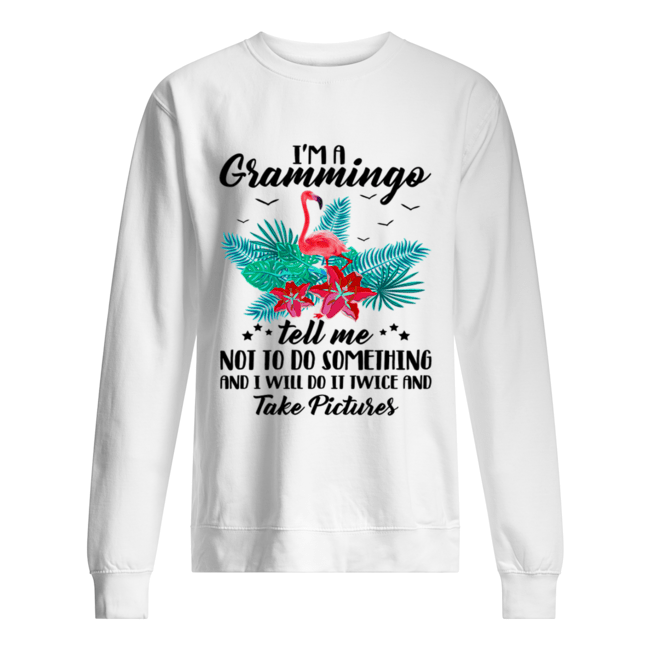 I’m A Grammingo Tell Me Not To Do Something And I Will Do It Twice And Take Pictures Unisex Sweatshirt