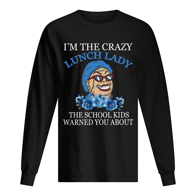 I’m The Crazy Lunch Lady The School Kids Warned You About Shirt Long Sleeved T-shirt 