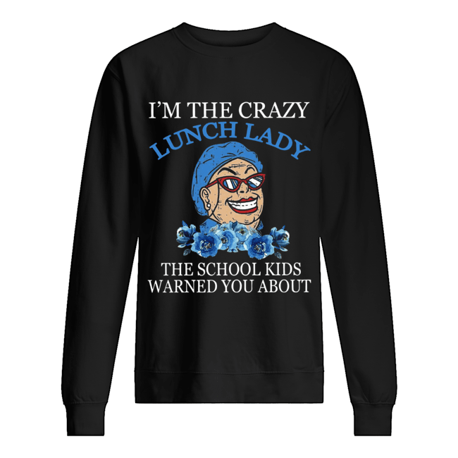 I’m The Crazy Lunch Lady The School Kids Warned You About Shirt Unisex Sweatshirt