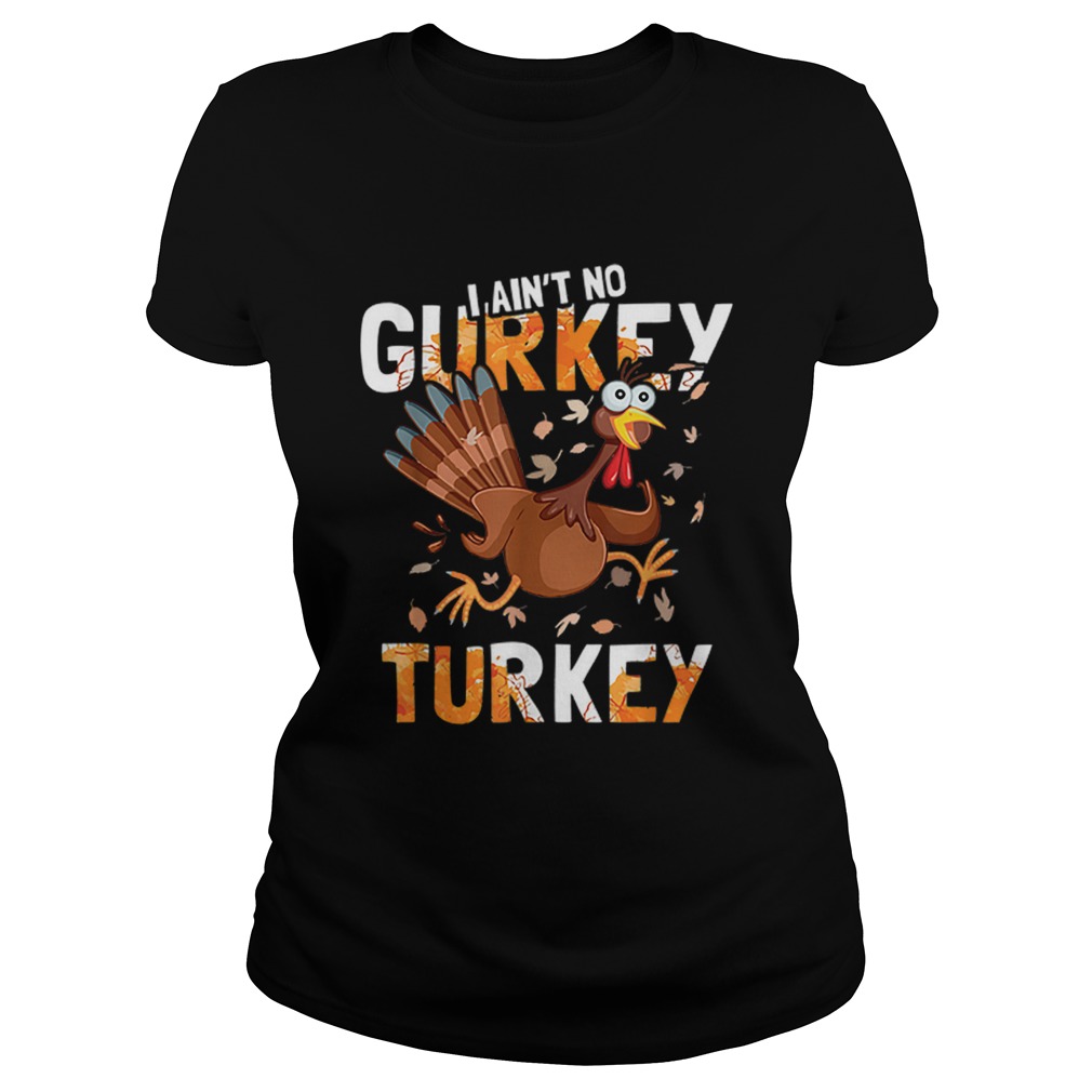 I Aint No Gurkey Turkey Hyperactive Funny Thanksgiving Gift Classic Ladies