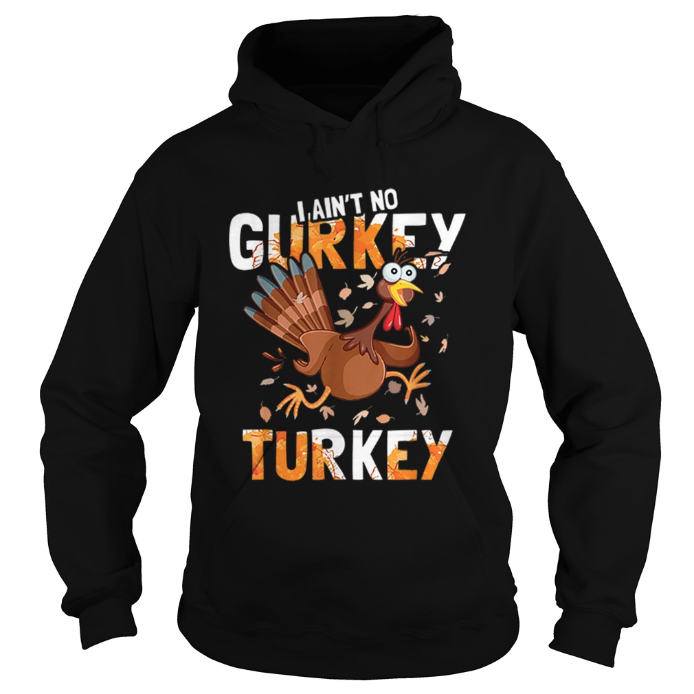 I Aint No Gurkey Turkey Hyperactive Funny Thanksgiving Gift Hoodie