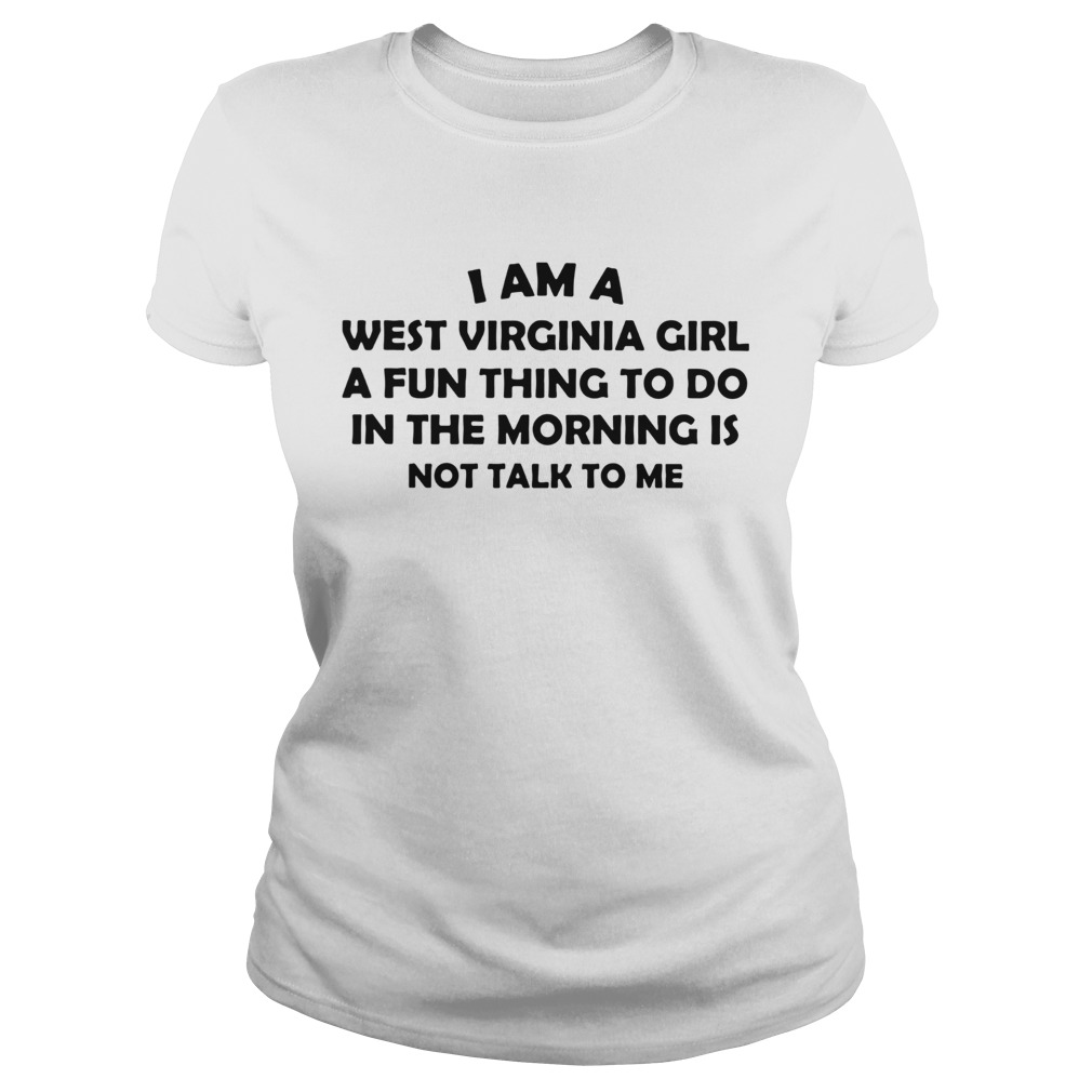 I Am A West Virginia Girl A Fun Thing To Do In The Morning Is Not Talk To Me Classic Ladies