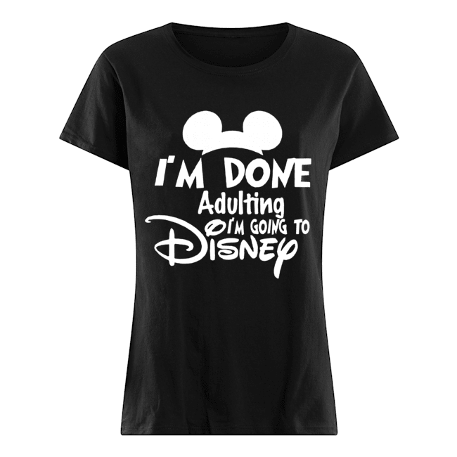 I Am Done Adulting Lets Go To Disney Classic Women's T-shirt