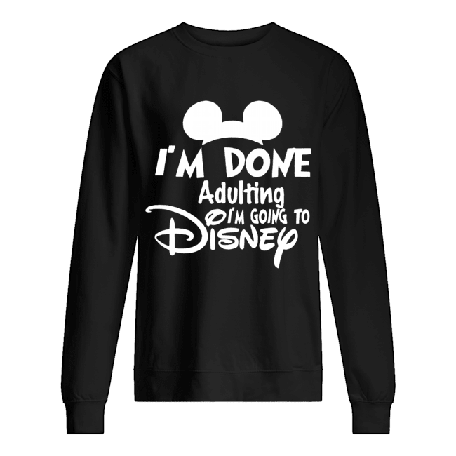 I Am Done Adulting Lets Go To Disney Unisex Sweatshirt