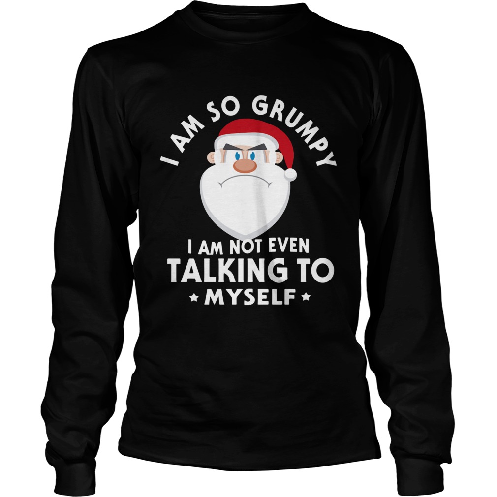 I Am So Grumpy I Am Not Even Talking To Myself Christmas LongSleeve