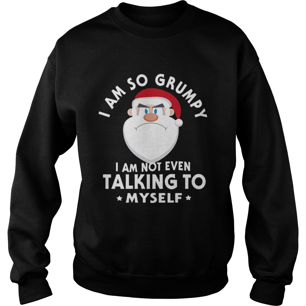 I Am So Grumpy I Am Not Even Talking To Myself Christmas Sweatshirt