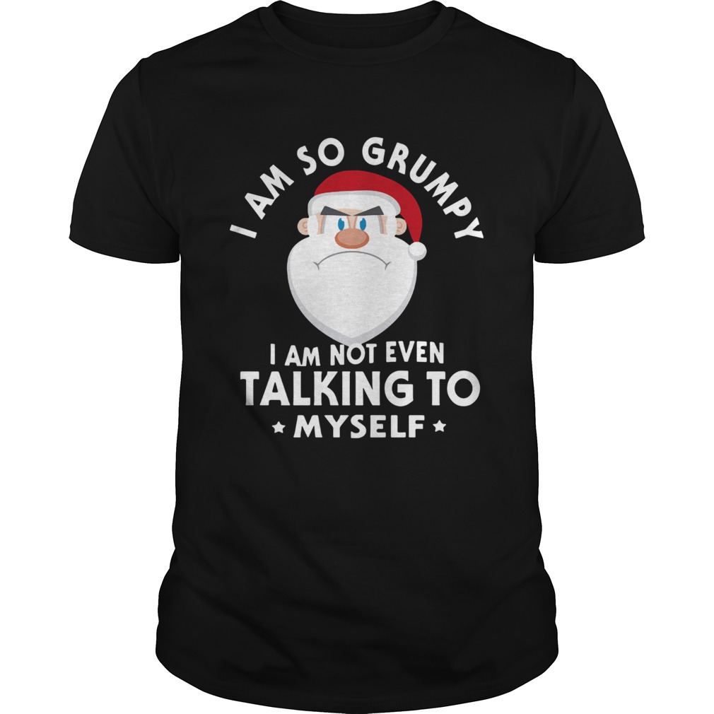 I Am So Grumpy I Am Not Even Talking To Myself Christmas shirt