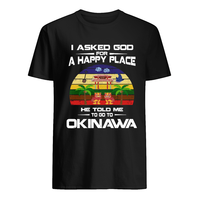 I Asked God For A Happy Place He Told Me Okinawa Shirt