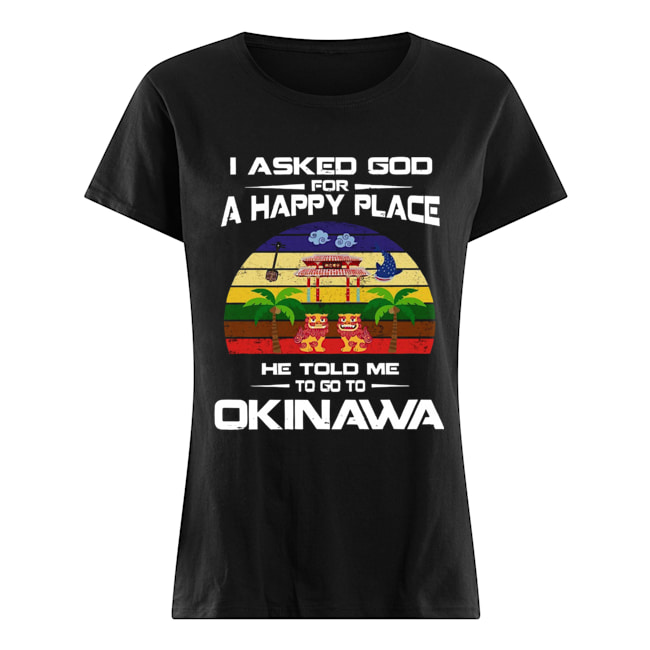 I Asked God For A Happy Place He Told Me Okinawa Shirt Classic Women's T-shirt