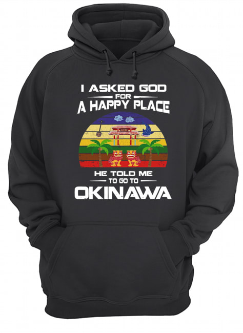 I Asked God For A Happy Place He Told Me Okinawa Shirt Unisex Hoodie