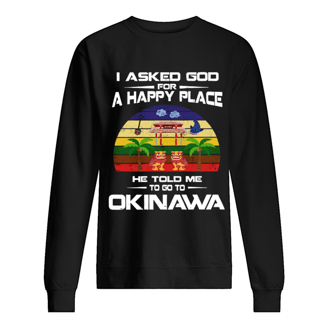 I Asked God For A Happy Place He Told Me Okinawa Shirt Unisex Sweatshirt