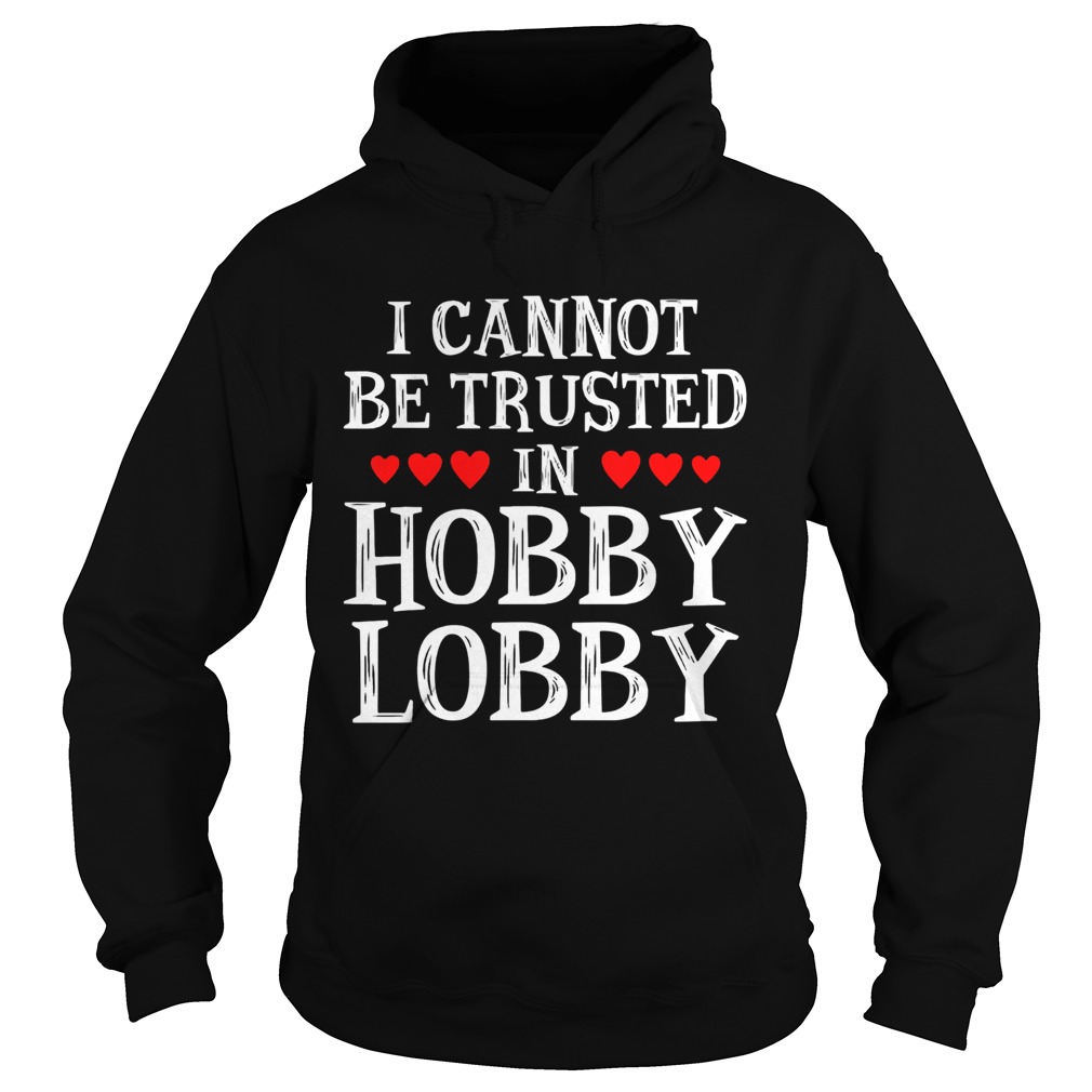 I Cannot Be Trusted In Hobby Lobby Heart Shape Version Hoodie