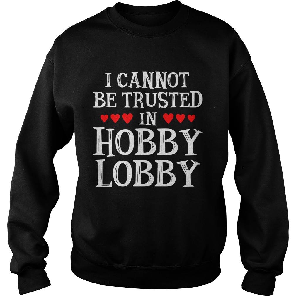 I Cannot Be Trusted In Hobby Lobby Heart Shape Version Sweatshirt