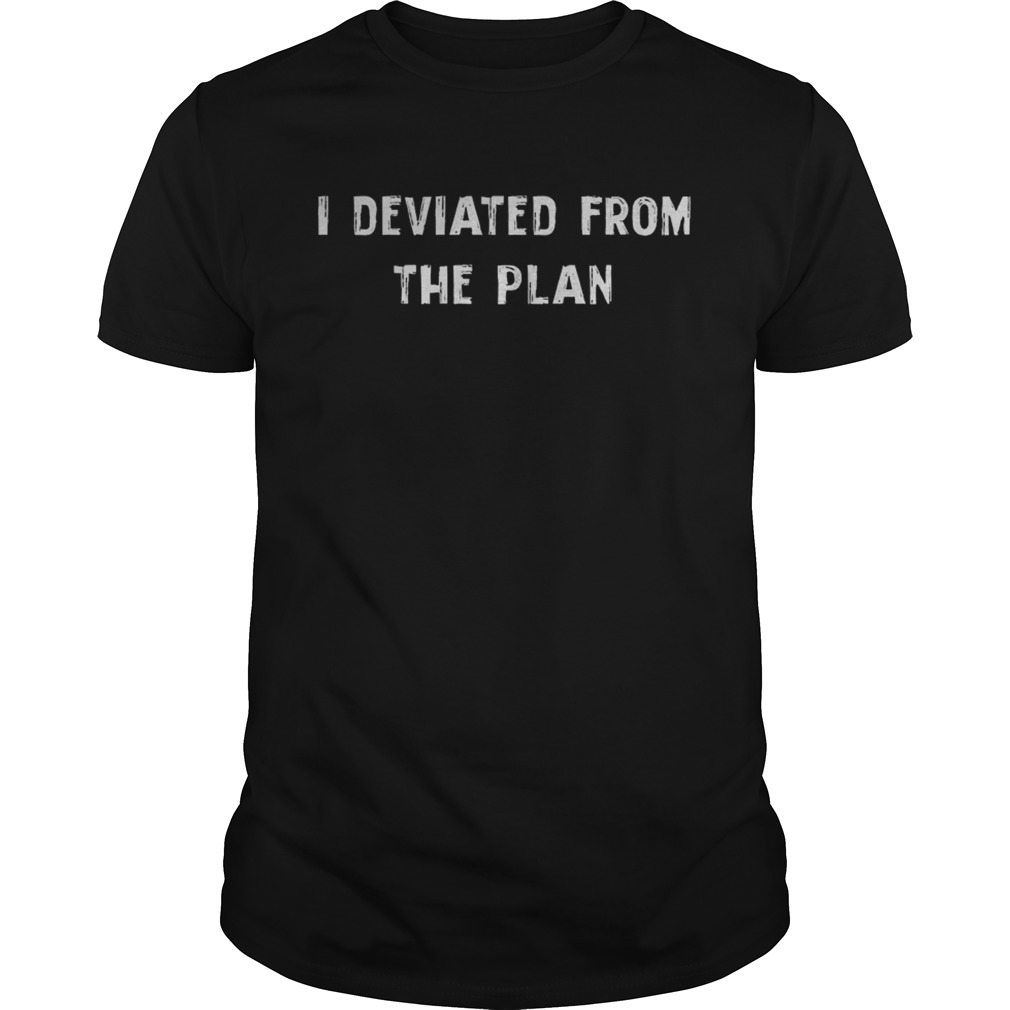 I Deviated From The Plan shirt