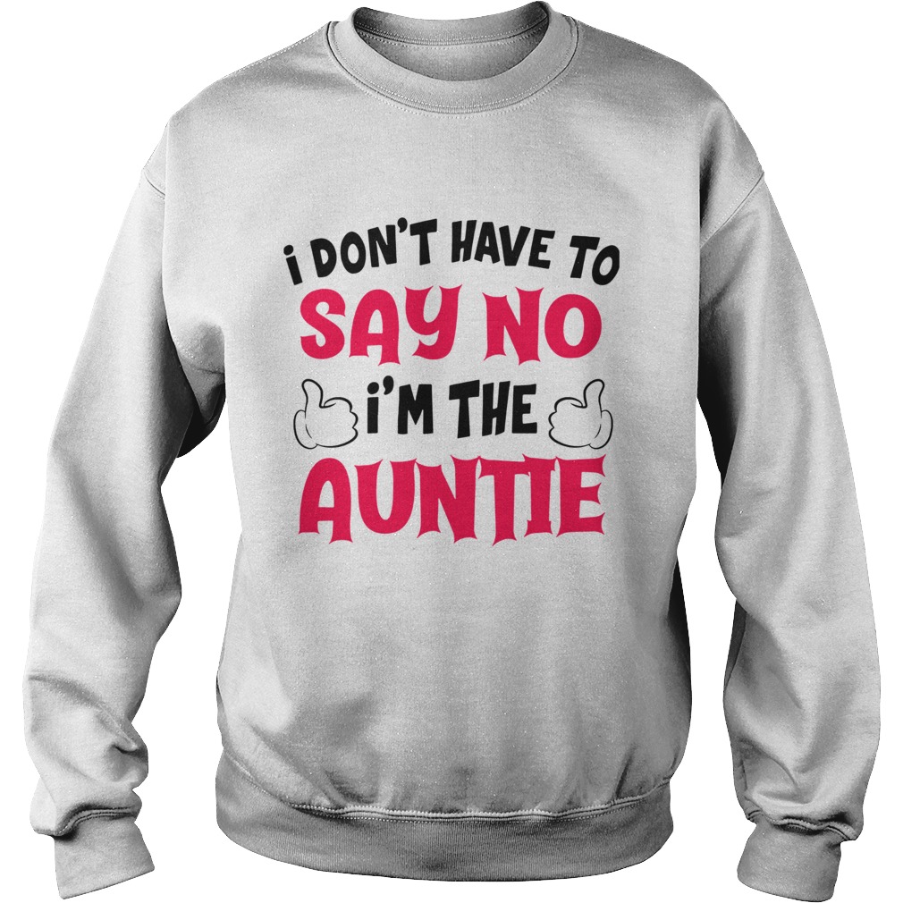 I Dont Have To Say No Im The Auntie Sweatshirt