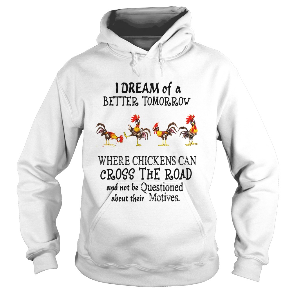 I Dream of a Better Tomorrow Where Chickens Can Cross The Road And Not Be Questioned About Their Mo Hoodie