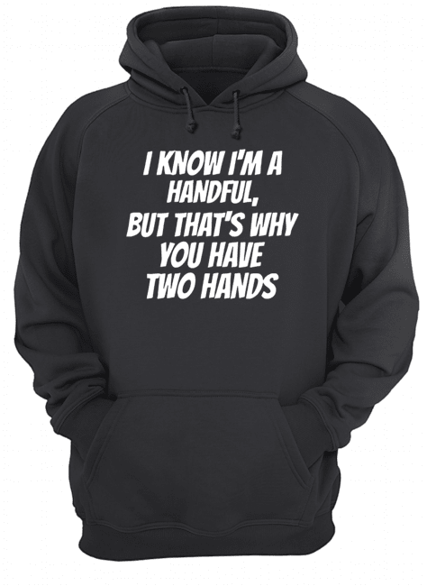I Know I'm A Handful But That's Why You Got Two Hands Unisex Hoodie