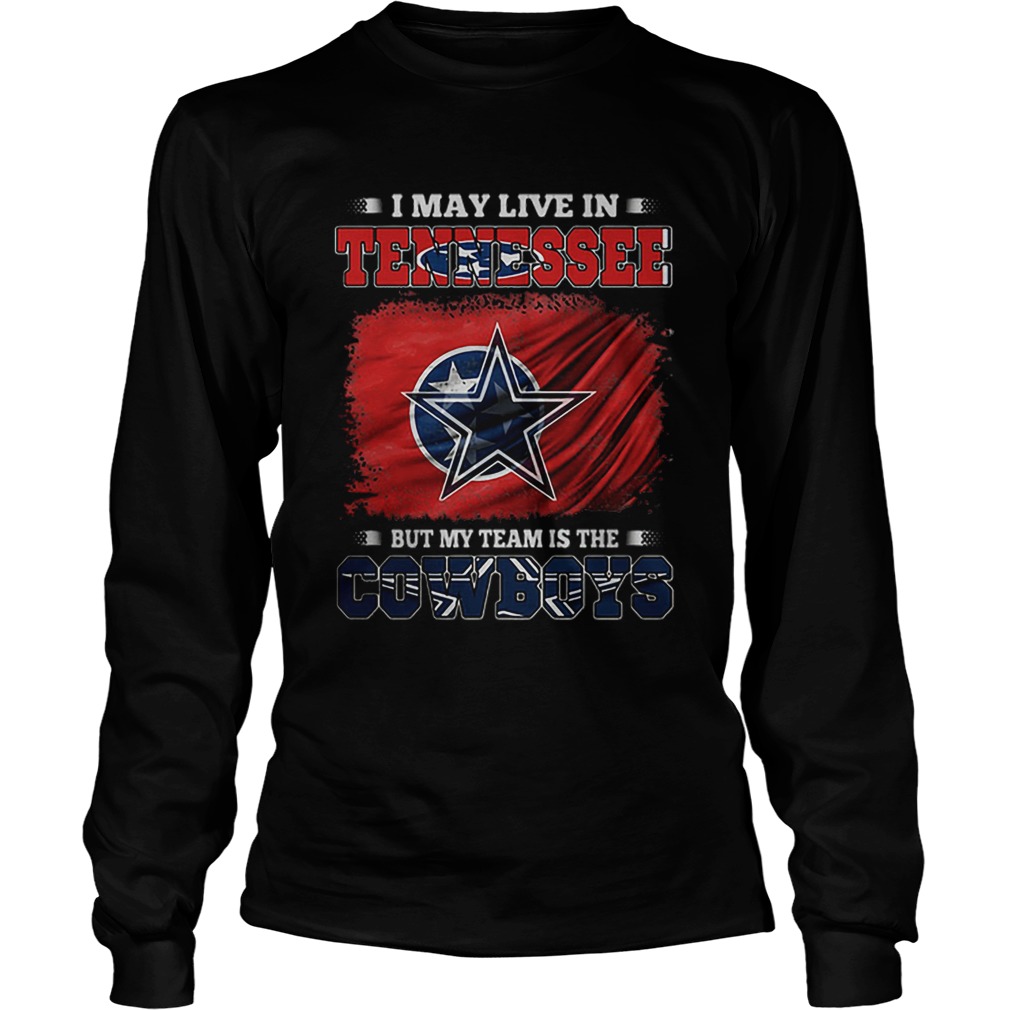 I May Live In Tennessee But My Team Is The Cowboys LongSleeve
