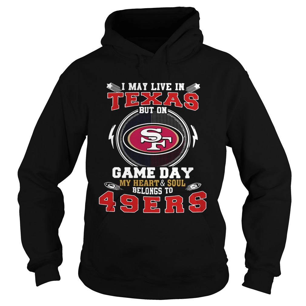 I May Live In Texas But On Game Day My Heart And Soul Belongs To 49ers Hoodie