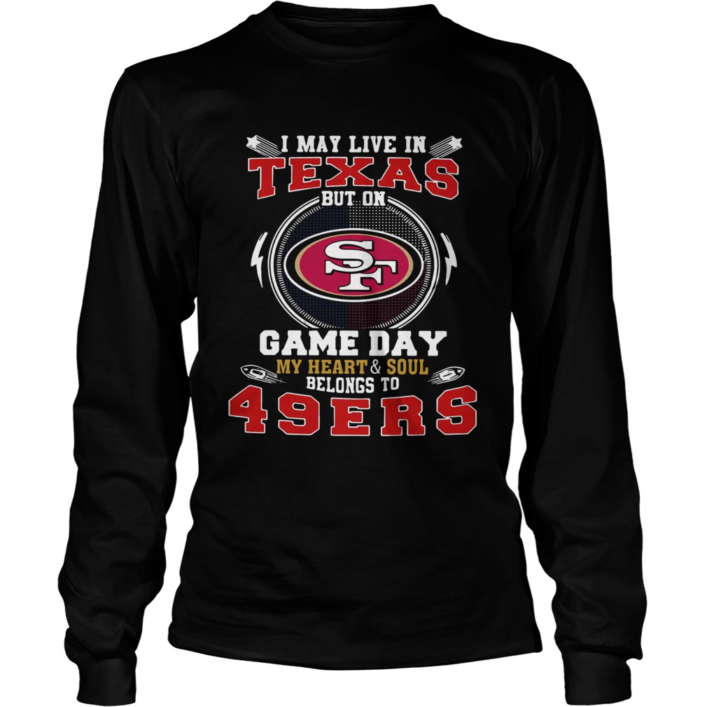 I May Live In Texas But On Game Day My Heart And Soul Belongs To 49ers LongSleeve