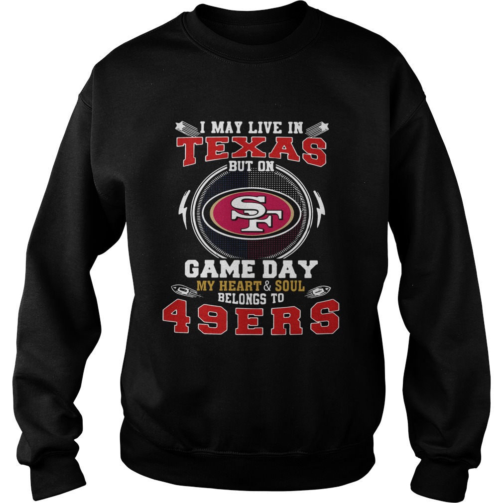 I May Live In Texas But On Game Day My Heart And Soul Belongs To 49ers Sweatshirt