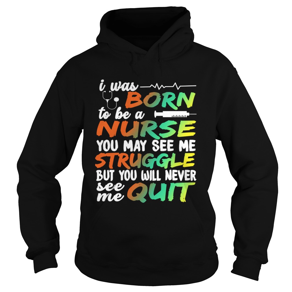 I Was Born To Be A Nurse You May See me Struggle But You Will Never See Me Quit Hoodie