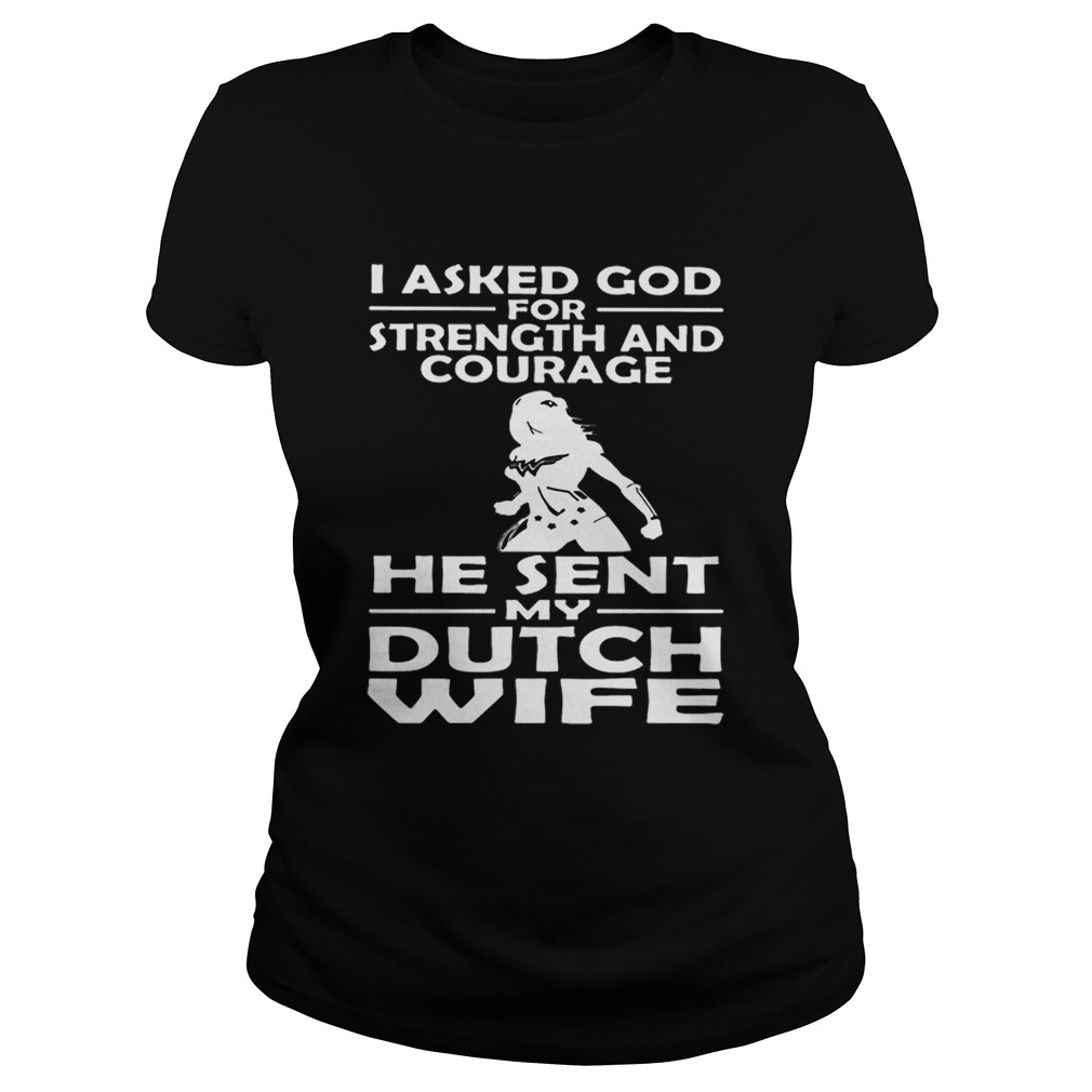 I asked god strength and courage he sent my dutch wife Classic Ladies