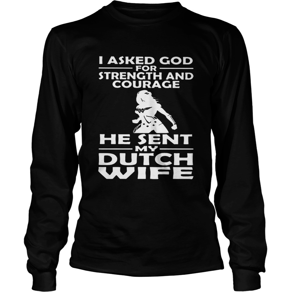 I asked god strength and courage he sent my dutch wife LongSleeve