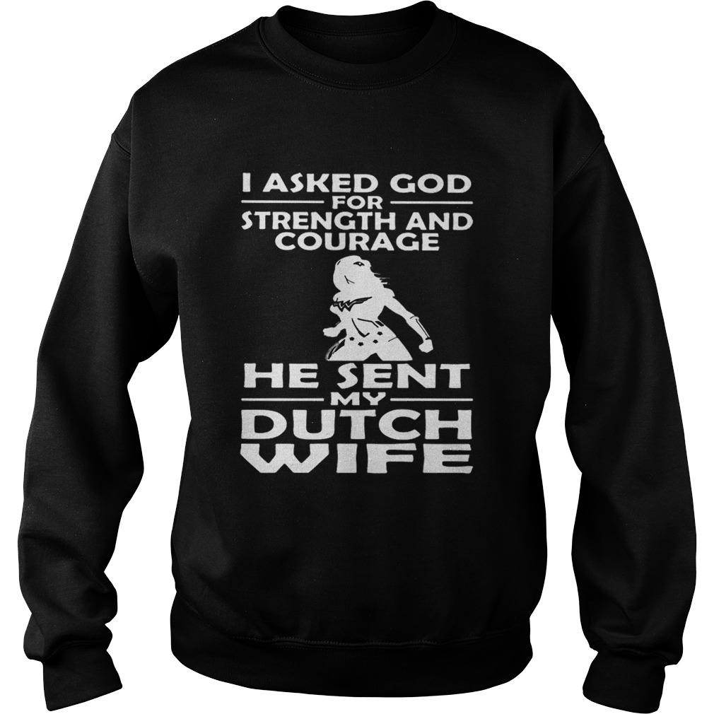 I asked god strength and courage he sent my dutch wife Sweatshirt