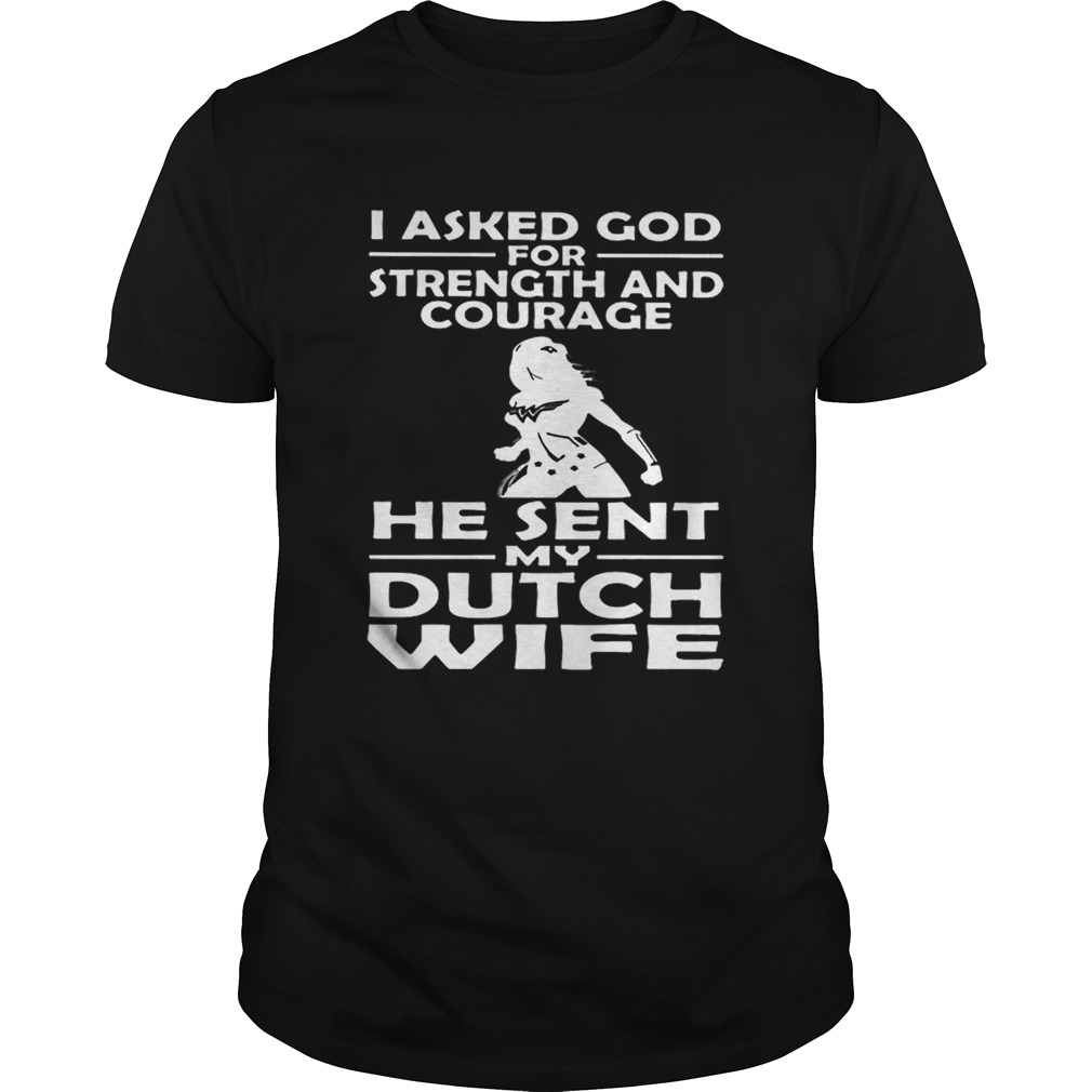I asked god strength and courage he sent my dutch wife shirt