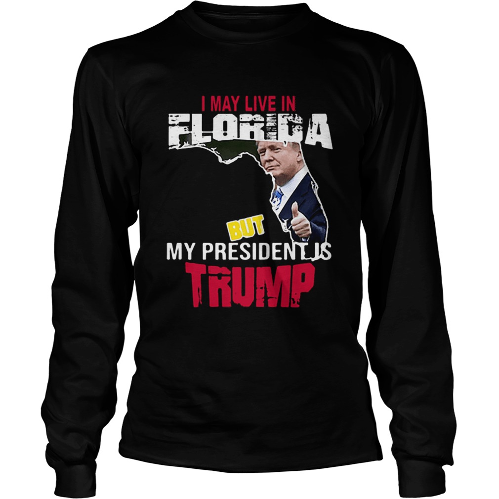 I may live in Florida but my president is Trump LongSleeve