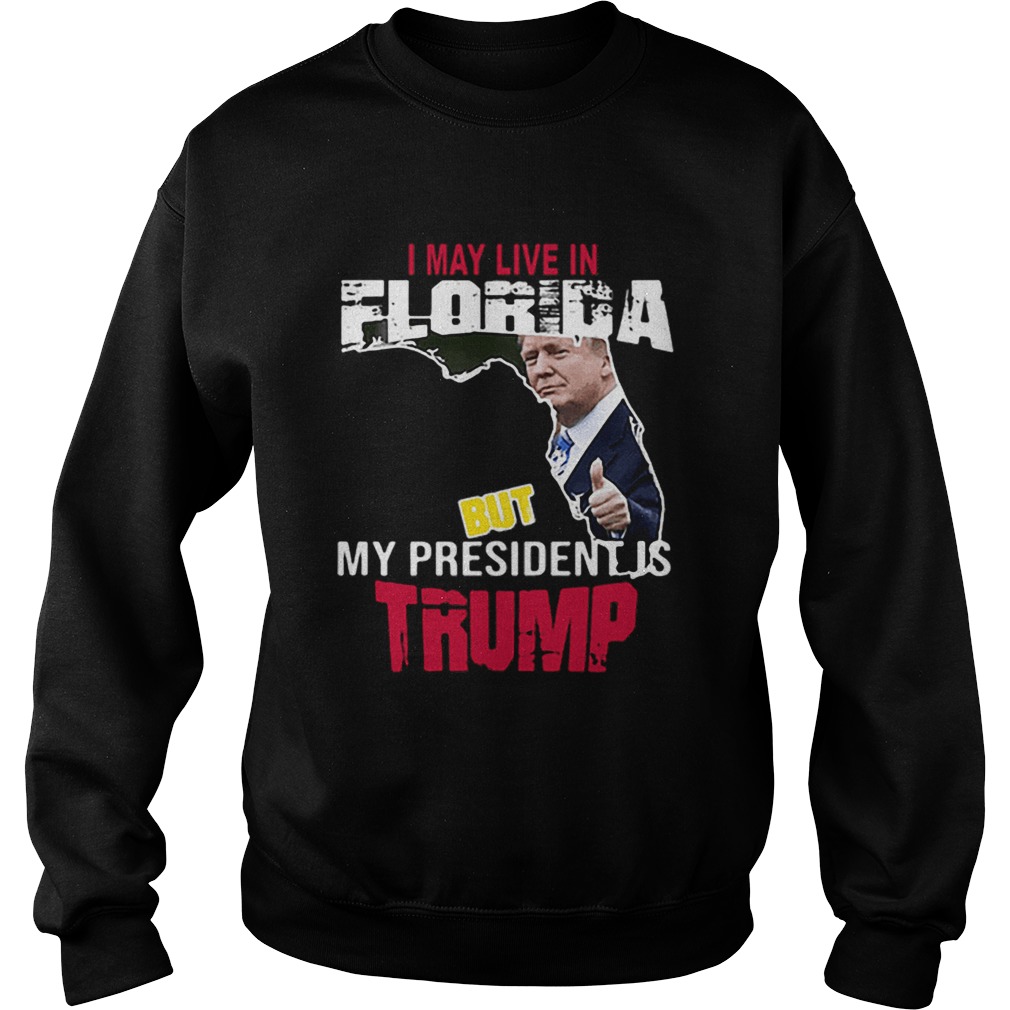 I may live in Florida but my president is Trump Sweatshirt